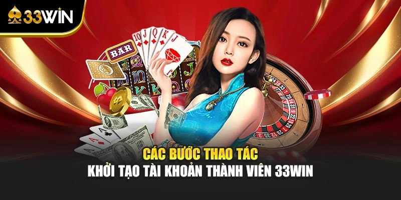 Các bước thao tác khởi tạo tài khoản thành viên 33win